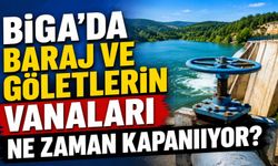 Biga'da baraj ve göletlerin vanaları ne zaman kapanıyor?