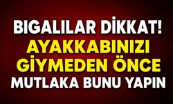 Bigalılar dikkat! Ayakkabınızı giymeden önce mutlaka bunu yapın