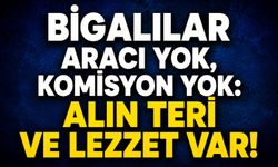 Bigalılar aracı yok, komisyon yok: Alın teri ve lezzet var!