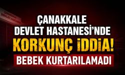 Çanakkale Devlet Hastanesi'nde korkunç iddia! Bebek kurtarılamadı