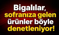 Bigalılar, sofranıza gelen ürünler böyle denetleniyor!