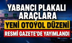 Yabancı Plakalı Araçlara Yeni Otoyol Düzeni Resmi Gazete'de Yayımlandı