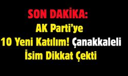SON DAKİKA: AK Parti’ye 10 Yeni Katılım! Çanakkaleli İsim Dikkat Çekti