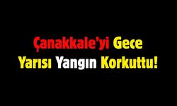 Çanakkale’yi Gece Yarısı Yangın Korkuttu!