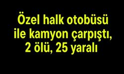 Özel halk otobüsü ile kamyon çarpıştı, 2 ölü, 25 yaralı