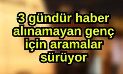 3 gündür haber alınamayan genç için aramalar sürüyor