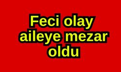 Feci olay aileye mezar oldu