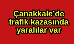 Çanakkale’de trafik kazasında yaralılar var
