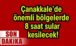 Çanakkale’de önemli bölgelerde 8 saat sular kesilecek!