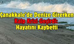 Çanakkale’de Denize Girerken Kalp Krizi Geçirdi: Hayatını Kaybetti