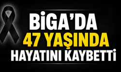 Biga’da 47 yaşında hayatını kaybetti