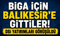 Biga için Balıkesir’e gittiler! DSİ yatırımları görüşüldü
