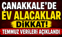 Çanakkale’de ev alacaklar dikkat! Temmuz verileri açıklandı
