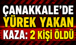 Çanakkale’de yürek yakan kaza: 2 kişi öldü
