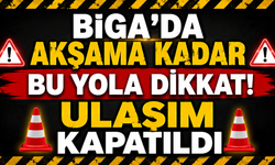 Biga’da akşama kadar bu yola dikkat! Ulaşım kapatıldı