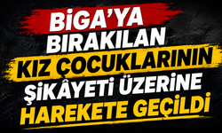Biga’ya bırakılan kız çocuklarının şikâyeti üzerine harekete geçildi