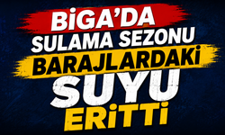 Biga’da sulama sezonu barajlardaki suyu eritti