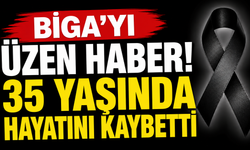 Biga'yı üzen haber! 35 yaşında hayatını kaybetti