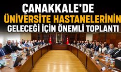 Çanakkale’de Üniversite Hastanelerinin Geleceği İçin Önemli Toplantı