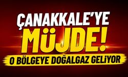 Çanakkale’ye Müjde! O Bölgeye Doğalgaz Geliyor