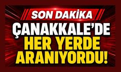 Çanakkale’de Her Yerde Aranıyordu!