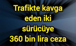 Trafikte kavga eden iki sürücüye 360 bin lira ceza