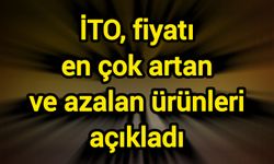 İTO, fiyatı en çok artan ve azalan ürünleri açıkladı