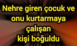 Nehre giren çocuk ve onu kurtarmaya çalışan kişi boğuldu