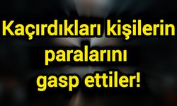 Kaçırdıkları kişilerin paralarını gasp ettiler!
