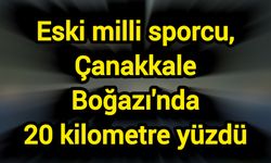 Eski milli sporcu, Çanakkale Boğazı'nda 20 kilometre yüzdü