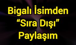 Bigalı İsimden “Sıra Dışı” Paylaşım