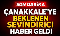 Çanakkale’ye Beklenen Sevindirici Haber Geldi
