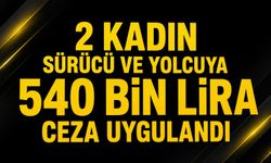 2 kadın sürücü ve yolcuya 540 bin lira ceza uygulandı