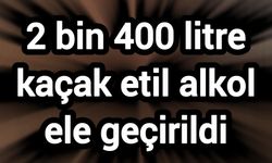 2 bin 400 litre kaçak etil alkol ele geçirildi