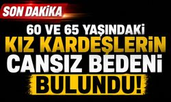 60 ve 65 yaşındaki kız kardeşlerin cansız bedeni bulundu
