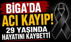 Biga’da acı kayıp! 29 yaşında hayatını kaybetti
