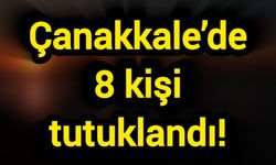 Çanakkale’de 8 kişi tutuklandı!