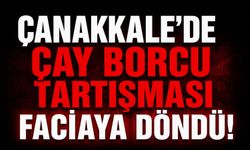 Çanakkale'de çay borcu tartışması faciaya döndü!
