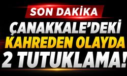 Çanakkale'deki kahreden olayda 2 tutuklama!