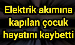 Elektrik akımına kapılan çocuk hayatını kaybetti
