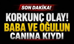 Korkunç olay! Baba ve oğulun canına kıydı