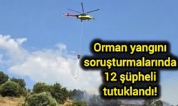Orman yangını soruşturmalarında 12 şüpheli tutuklandı!