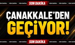 Son Dakika: Çanakkale’den Geçiyor!