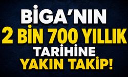 Biga’nın 2 bin 700 yıllık tarihine yakın takip!