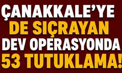 Çanakkale’ye de sıçrayan dev operasyonda 53 tutuklama!