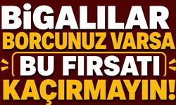 Bigalılar borcunuz varsa bu fırsatı kaçırmayın!
