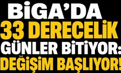 Biga’da 33 derecelik günler bitiyor: Değişim başlıyor!