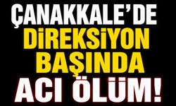 Çanakkale’de direksiyon başında acı ölüm