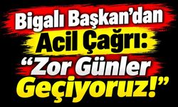Bigalı Başkan’dan Acil Çağrı: “Zor Günler Geçiyoruz!”