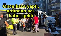 Önce kaza yaptı, ardından acı haber geldi